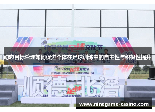 动态目标管理如何促进个体在足球训练中的自主性与积极性提升